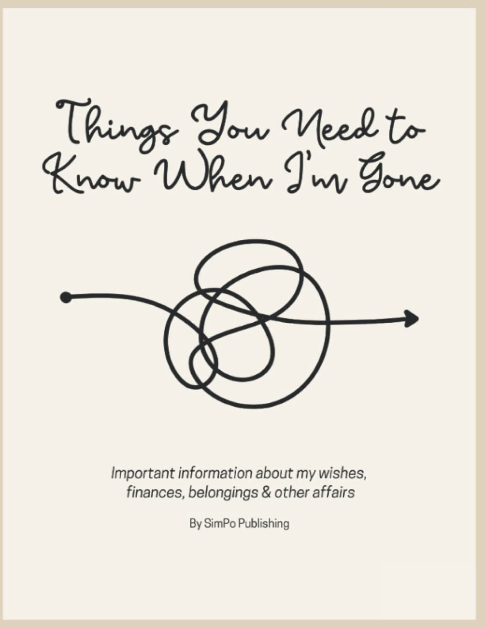 Things You Need to Know When I'm Gone: End of Life Planner | Important Information About My Wishes, Finances, Belongings & Other Affairs