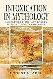 Intoxication in Mythology: A Worldwide Dictionary of Gods, Rites, Intoxicants and Places