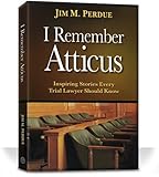 I Remember Atticus: Inspiring Stories Every Trial Lawyer Should Know
