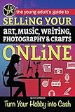 The Young Adults Guide to... Selling Your Art, Music, Writing, Photography, & Crafts Online: Turn...