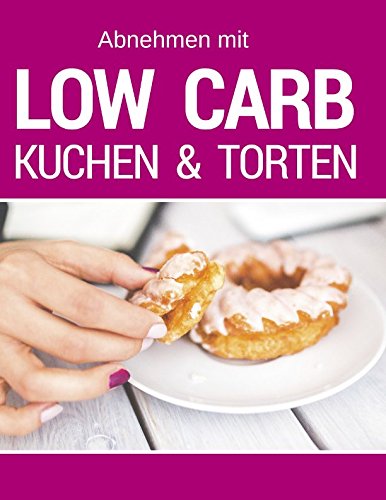 Low Carb Kuchen & Torten: Die besten Rezepte für Kuchen, Torten, Cupcakes, Muffins und Kühlschranktorten