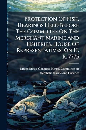 Protection Of Fish. Hearings Held Before The Committee On The Merchant Marine And Fisheries, House Of Representatives, On H. R. 7775