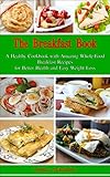The Breakfast Book: A Healthy Cookbook with Amazing Whole-Food Breakfast Recipes for Better Health...
