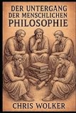 DER UNTERGANG DER MENSCHLICHEN PHILOSOPHIE: – Eine neue philosophische Hypothese - Chris Wolker, Horst Kaltenhauser 