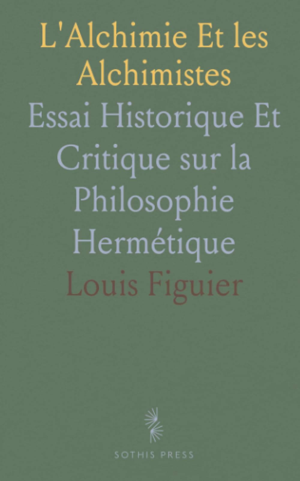 L'Alchimie Et les Alchimistes: Essai Historique Et Critique sur la Philosophie Hermétique