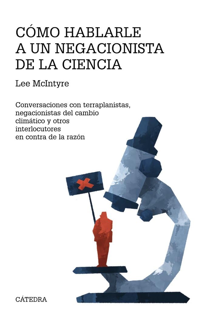 Cómo hablarle a un negacionista de la ciencia: Conversaciones con terraplanistas, negacionistas del cambio climático y otros interlocutores en contra de la razón (Teorema. Serie mayor)