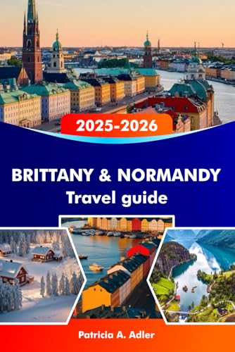 BRITTANY & NORMANDY Travel Guide 2025–2026: Explore Historic Castles, Stunning Coastlines, Delicious Cuisine and Iconic Cities in Rennes, Caen and Beyond