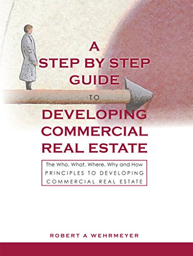 The Step by Step Guide to Developing Commercial Real Estate: The Who, What, Where, Why and How Princ The Step by Step Guide to Developing Commercial Real Estate: The Who, What, Where, Why and How Princ