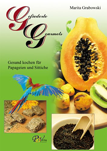 Gefiederte Gourmets - Gesund kochen für Papageien und Sittiche