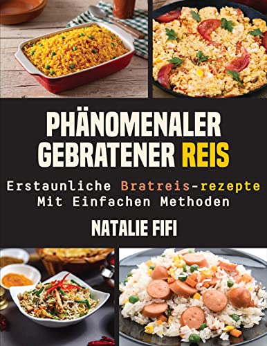 Phänomenaler Gebratener Reis: Erstaunliche Bratreis-Rezepte Mit Einfachen Methoden (German Edition)