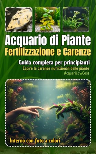 Acquario di Piante - Fertilizzazione e carenze - Il metodo pratico per fertilizzare senza errori: Il libro pratico per conoscere, capire e correggere le carenze delle piante acquatiche tropicali