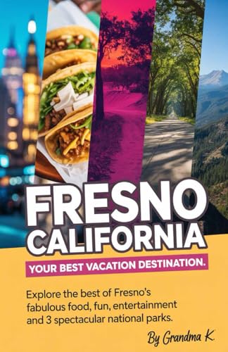 Fresno California Your Best Vacation Destination.: Explore the best of
