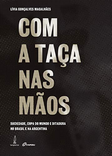 Com a taça nas mãos: Sociedade, copa do mundo e ditadura no Brasil e na Argentina