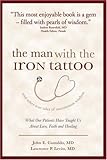 The Man With the Iron Tattoo And Other True Tales of Uncommon Wisdom: What Our Patients Have Taught Us About Love, Faith And Healing