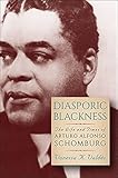 Diasporic Blackness: The Life and Times of Arturo Alfonso Schomburg
