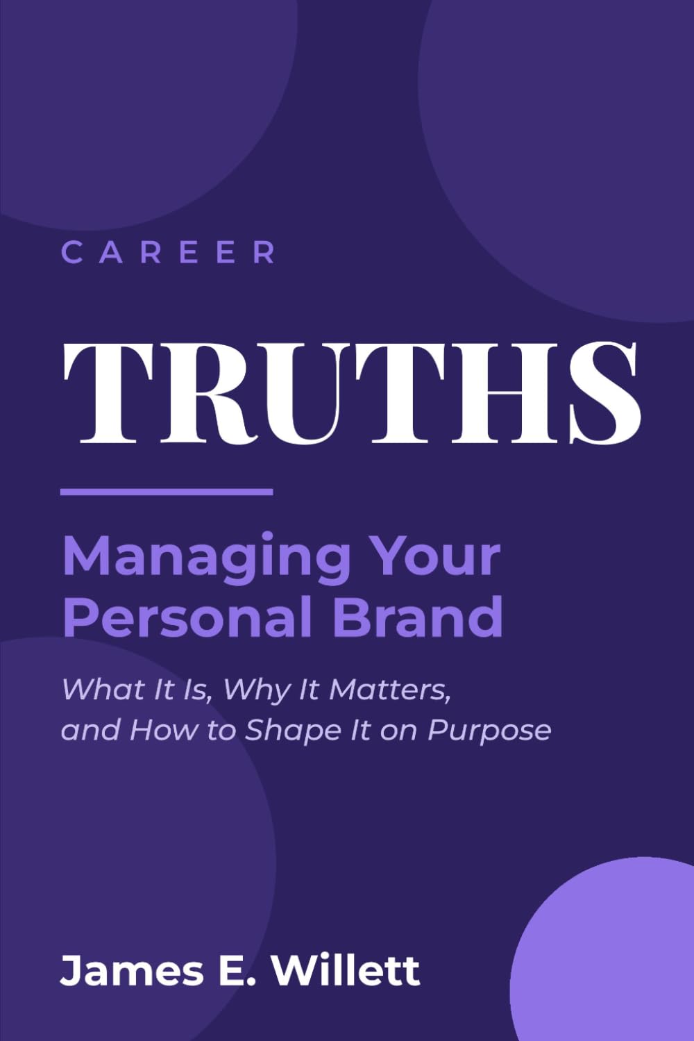 Career TRUTHS: Managing Your Personal Brand —: What It Is, Why It Matters, and How to Shape It on Purpose