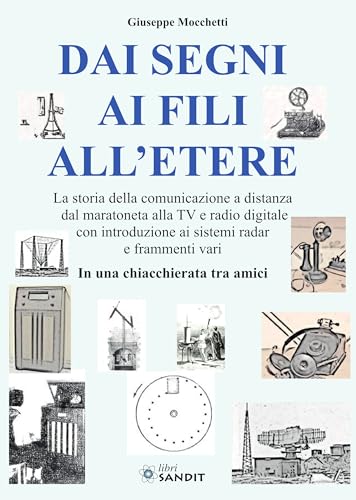 Dai segni ai fili all'etere. La storia della comunicazione a distanza dal maratoneta alla TV e radio digitale con introduzione ai sistemi radar e frammenti vari. In una chiacchierata tra am