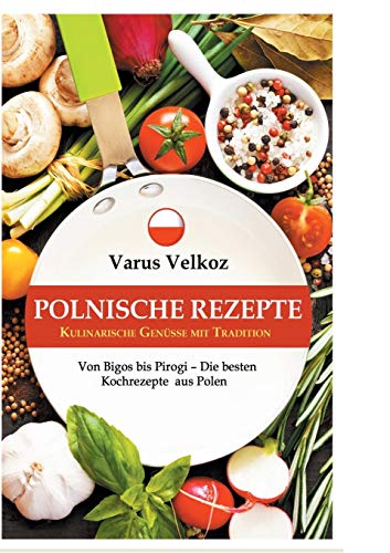 Polnische Rezepte - Kulinarische Genüsse mit Tradition: Von Bigos bis Pirogi - Die besten Kochrezep Polnische Rezepte - Kulinarische Genüsse mit Tradition: Von Bigos bis Pirogi - Die besten Kochrezep