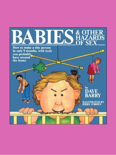 By Dave Barry - Babies and Other Hazards of Sex: How to Make a Tiny Person in Only 9 Months, with Tools You Probably Have around the Home
