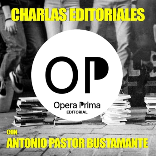 Page de couverture de Opera Prima Editorial: charla con su fundador Antonio Pastor Bustamante (Canal YouTube Septiembre 2025)