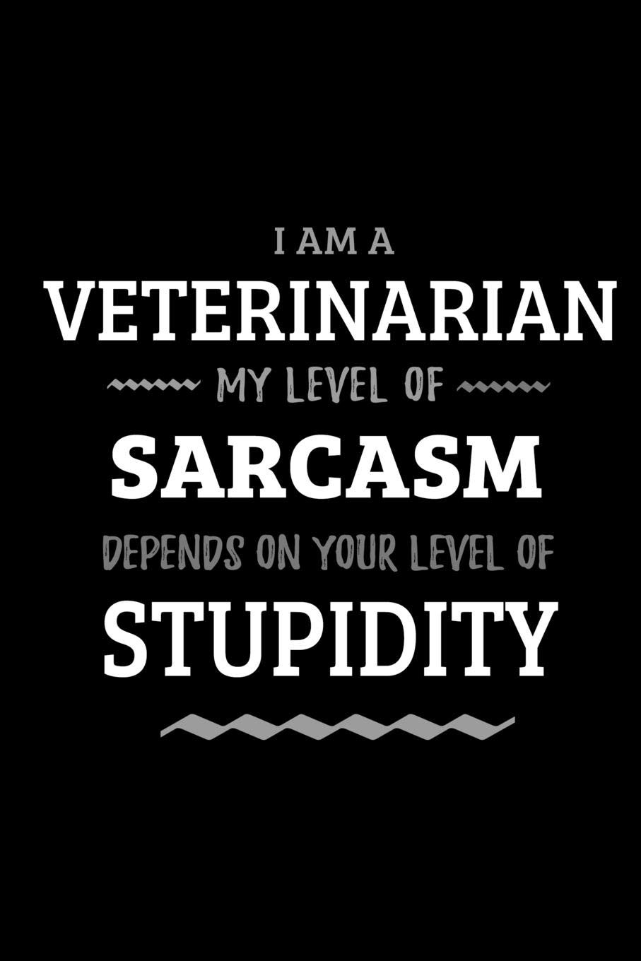 Veterinarian - My Level of Sarcasm Depends On Your Level of Stupidity: Blank Lined Funny Veterinarian Journal Notebook Diary as a Perfect Gag ... Gift for friends, coworkers and family.