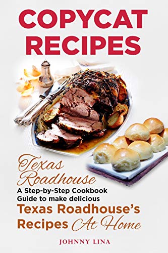 Copycat Recipes: Texas Roadhouse. A Step-by-Step Cookbook Guide to make delicious Texas Roadhouseâ€™s Recipes at Home