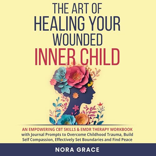 The Art of Healing Your Wounded Inner Child: An Empowering CBT Skills &amp;amp; EMDR Therapy Workbook by Nora Grace episode artwork