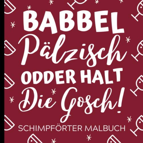 BABBEL PÄLZISCH ODDER HALT DIE GOSCH! SCHIMPFWÖRTER MALBUCH: Pfaelzer Schimpfwörtermalbuch | Pfaelzer Mundart | Geschenke für Pfälzer | Paelzisch | ... | Entspannung | Anti Stress Malbuch