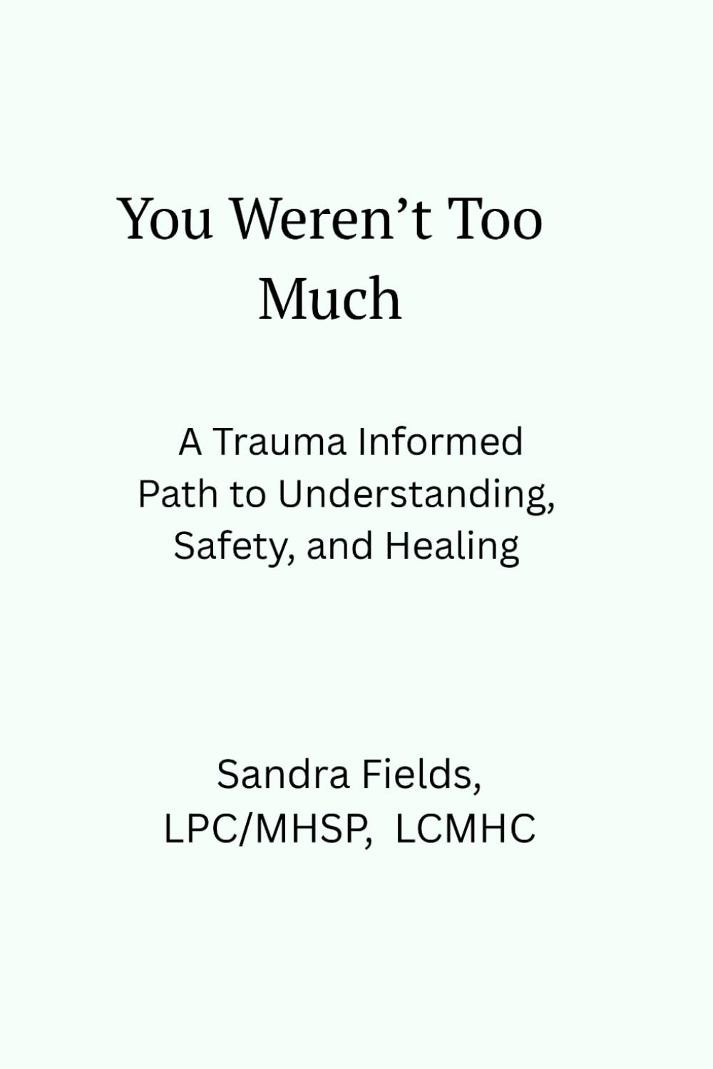 You Weren’t Too Much: A Trauma-Informed Path to Understanding, Safety, and Healing