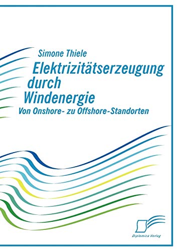 Elektrizitätserzeugung durch Windenergie: Von Onshore- zu Offshore-Standorten (German Edition)