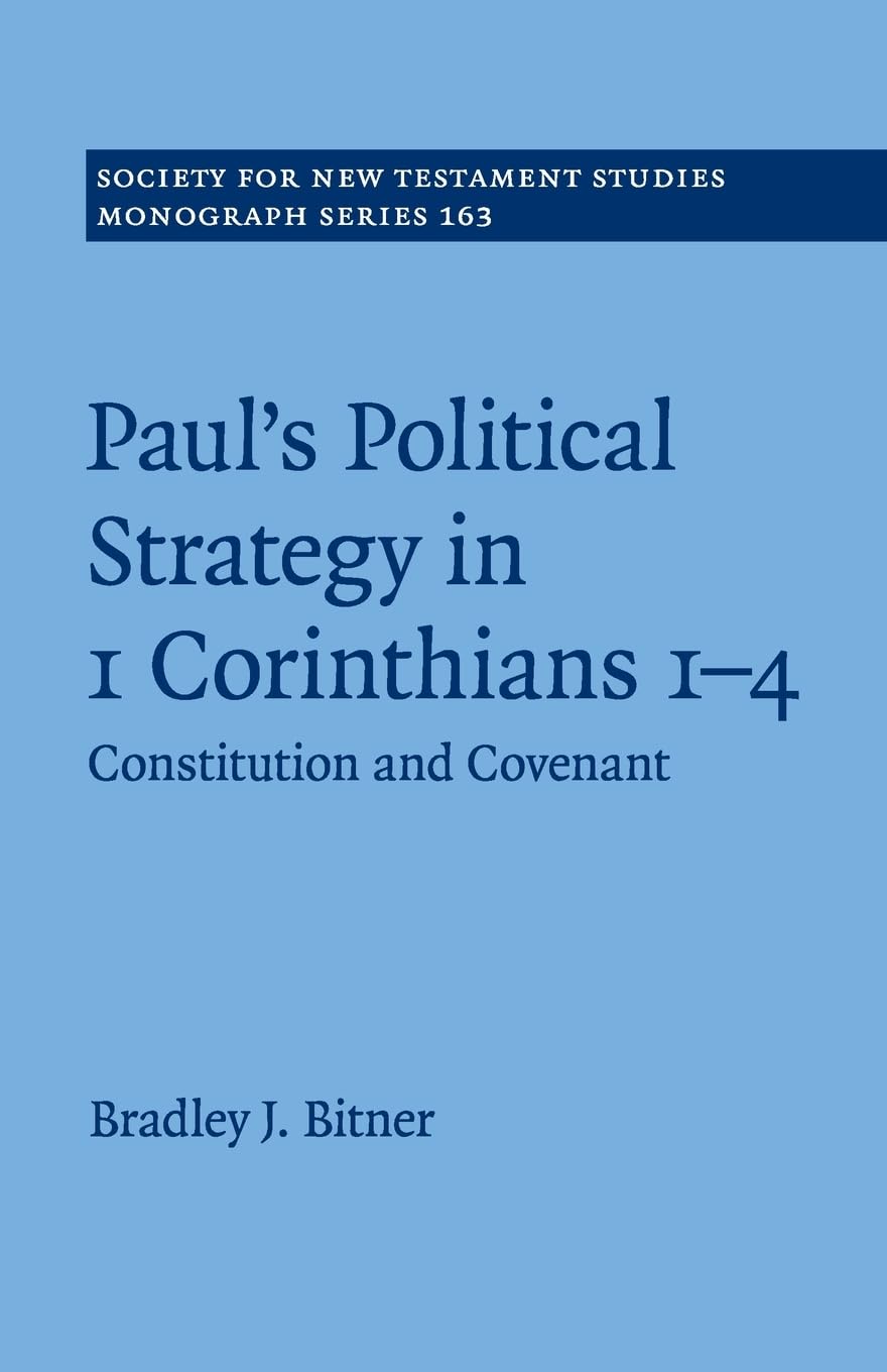 Paul's Political Strategy in 1 Corinthians 1–4: Constitution and Covenant: 163 (Society for New Testament Studies Monograph Series, Series Number 163)