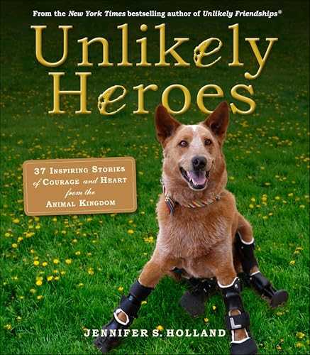 Unlikely Heroes: 37 Inspiring Stories of Courage and Heart from the Animal Kingdom (Unlikely Friendships)