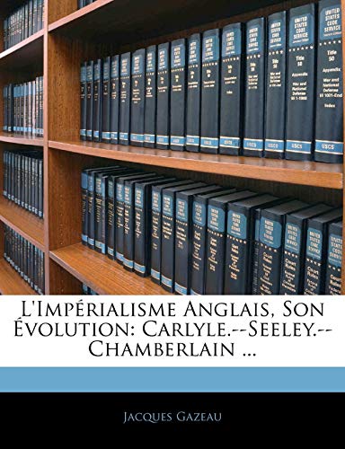 L'Impérialisme Anglais, Son Évolution: Carlyle.--Seeley.--Chamberlain ... (French Edition)