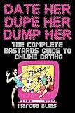 Date Her, Dupe Her, Dump Her - The Complete Bastards Guide to Online Dating