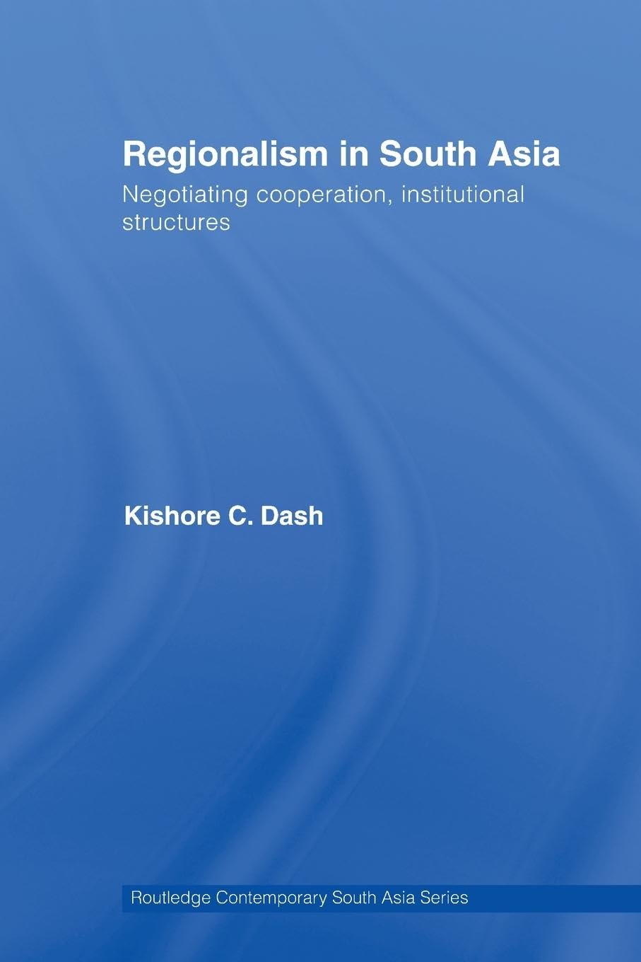 Regionalism in South Asia: Negotiating Cooperation, Institutional Structures