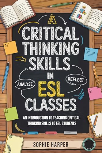Critical Thinking Skills In ESL Classes: An Introduction To Teaching Critical Thinking Skills To ESL Students (English Edition) - Harper, Sophie