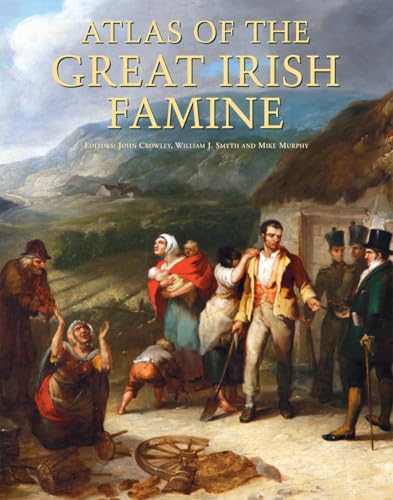 Atlas of the Great Irish Famine. Edited by John Crowley, William I. Smyth, Mike Murphy
