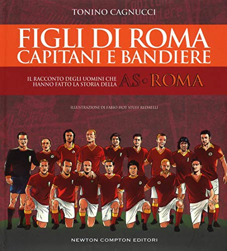 Figli di Roma. Capitani e bandiere. Il racconto degli uomini che hanno fatto la storia della AS Rom