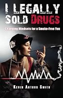 I Legally Sold Drugs Changing Mindsets for a Smoke-Free You.: Quit Smoking in Twenty Eight Days. 0981033202 Book Cover