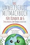 Das Umweltschutz-Mitmachbuch für Kinder ab 6 - Spielerisch zum Umweltschützer: Einfache Experimente und Praxisideen, wie wir unserer Erde helfen können