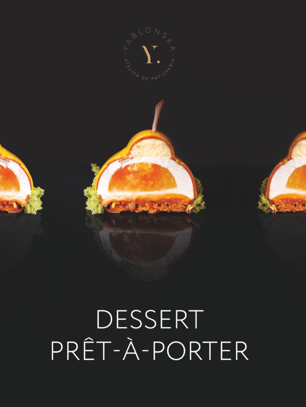 Dessert Prêt-à-Porter: Haute Patisserie Recipes by Yablonska - Elegant Cakes, Mousse Desserts & Modern Glazes