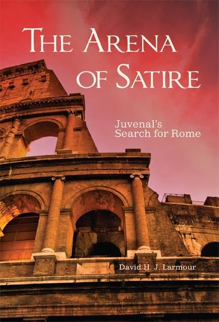 The Arena of Satire: Juvenal's Search for Rome (Oklahoma Series in Classical Culture Book 52)