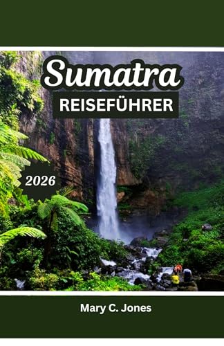 SUMATRA REISEFÜHRER 2025–2026: Dschungelwanderungen, Vulkane und Orang-Utans mit Reiserouten, Kultur und Stränden (German Edition)