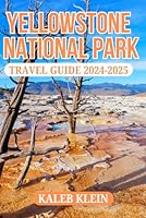 YELLOWSTONE NATIONAL PARK TRAVEL GUIDE 2024-2025: Your Ultimate Companion to Exploring Geothermal Wonders, Wildlife, and Unforgettable Adventures (USA TRAVEL GUIDES) B0DFVYDQQZ Book Cover