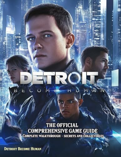 Detroit Become Human: THE OFFICIAL COMPREHENSIVE GAME GUIDE: Complete Walkthrough, Secrets and Collectibles!