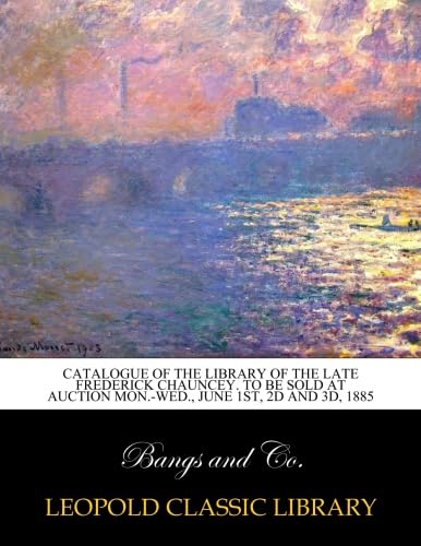 Catalogue of the library of the late Frederick Chauncey. To be sold at auction Mon.-Wed., June 1st, 2d and 3d, 1885