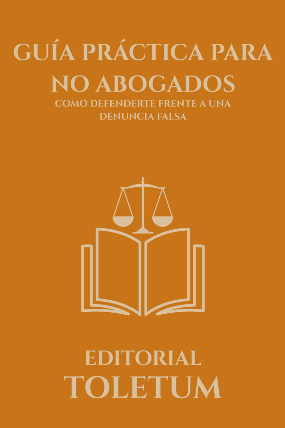 GUÍA PRÁCTICA PARA NO ABOGADOS: COMO DEFENDERTE FRENTE A UNA DENUNCIA FALSA (EDITORIAL TOLETUM)