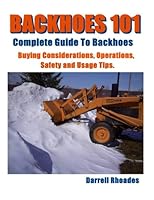Backhoes 101, Complete Guide to Backhoes: Buying Guide, Operations, Safety and Usage Tips 1496039467 Book Cover