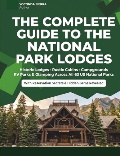 The Complete Guide to the National Park Lodges: Every Historic Lodge, Rustic Cabin & Luxury Inn Across America's 63 National Parks Reservation Secrets, Best Rooms & Hidden Gems Revealed