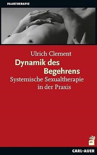 Dynamik des Begehrens: Systemische Sexualtherapie in der Praxis (Systemische Therapie)